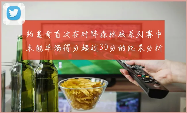 约基奇首次在对阵森林狼系列赛中未能单场得分超过30分的纪录分析