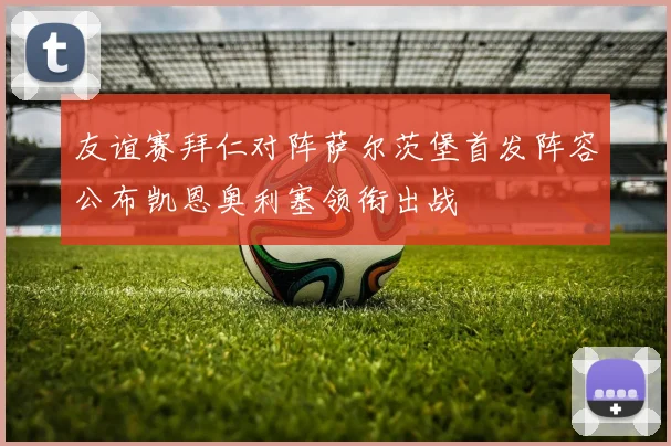 友谊赛拜仁对阵萨尔茨堡首发阵容公布凯恩奥利塞领衔出战