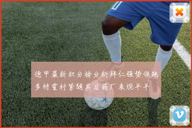 德甲最新积分榜分析拜仁强势领跑多特霍村紧随其后药厂表现平平